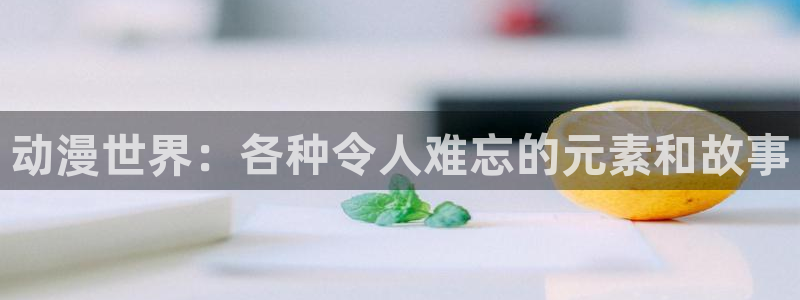 囧次元官方app下载：动漫世界：各种令人难忘的元素和故事