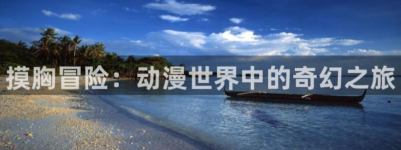 囧次元下载：摸胸冒险：动漫世界中的奇幻之旅