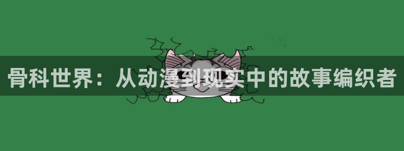 囧次元app下载：骨科世界：从动漫到现实中的故事编织者